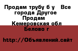 Продам трубу б/у - Все города Другое » Продам   . Кемеровская обл.,Белово г.